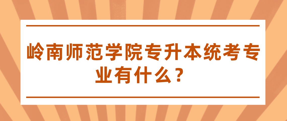 岭南师范学院专升本统考专业有什么？