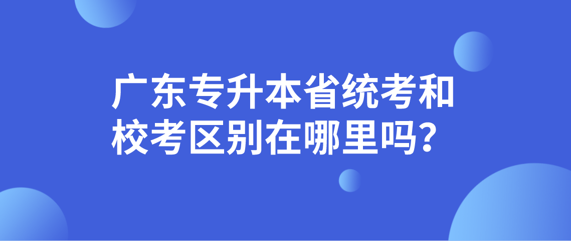 浙江专升本省统考和校考区别在哪里吗？