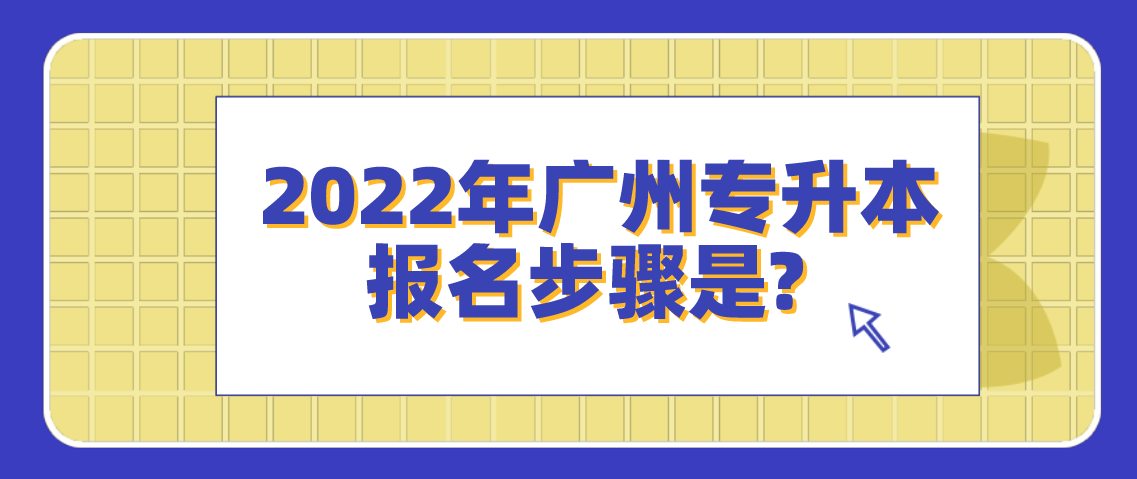 广州2022年专升本报名步骤是什么？