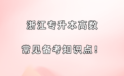 浙江专升本高等数学常见备考知识点！