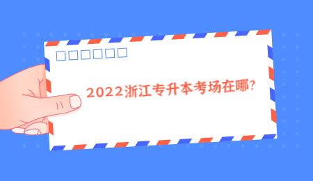 浙江专升本2022年考场在哪？