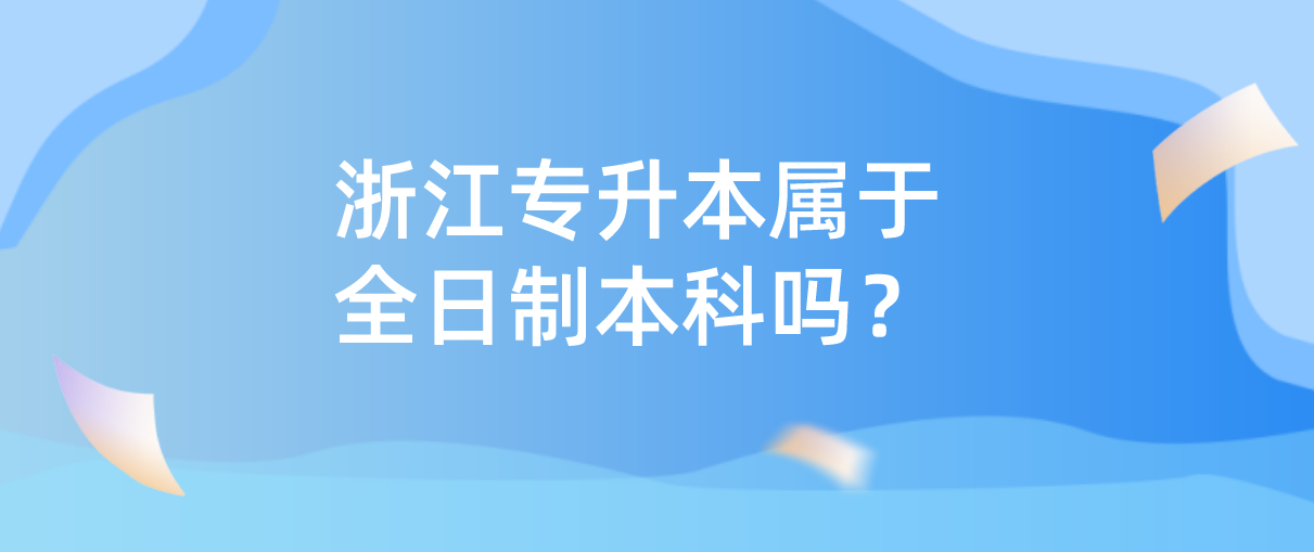 浙江专升本属于全日制本科吗？