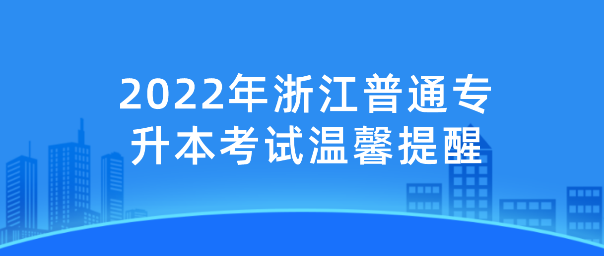 2022年浙江普通专升本考试温馨提醒