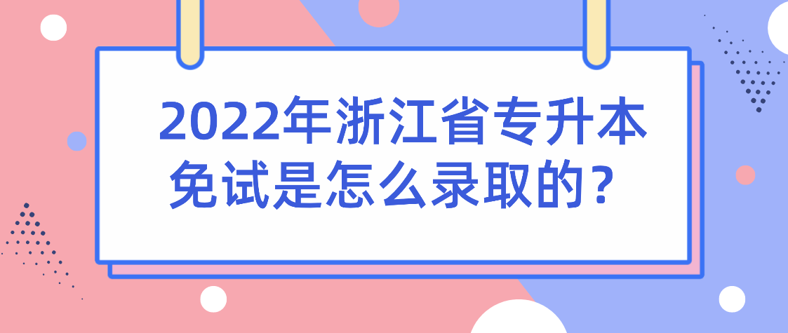 2022年浙江省专升本免试是怎么录取的？