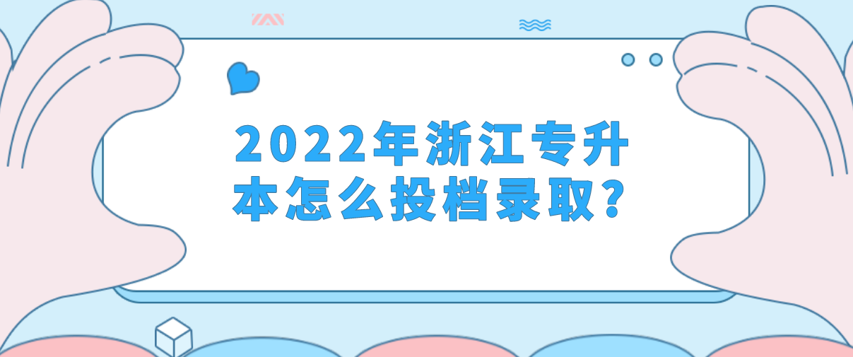 浙江专升本2022年怎么投档录取?