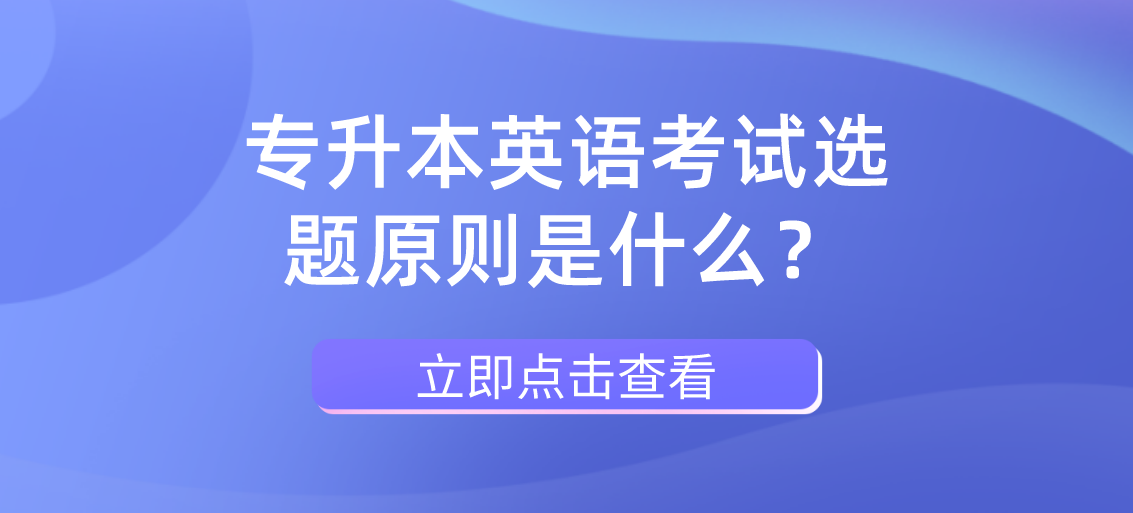 2023年浙江省专升本英语考试选题原则是什么？
