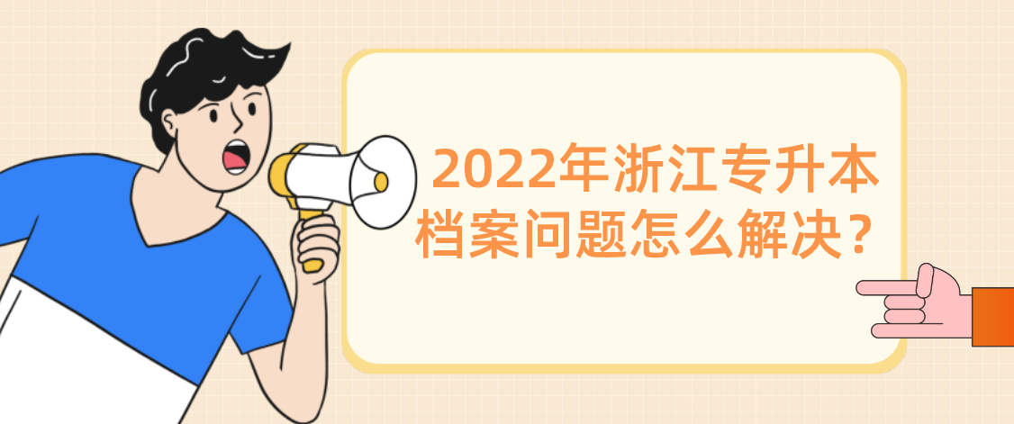 浙江专升本2022年档案问题怎么解决？