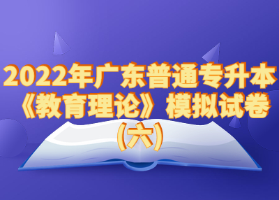 2022年浙江普通专升本《教育理论》模拟试卷(六)