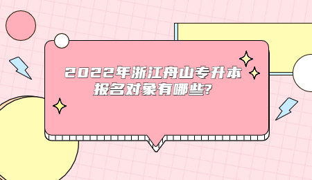 2022年浙江舟山市专升本报名对象有哪些_.jpg