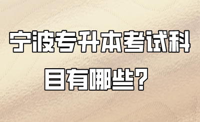 宁波市专升本考试内容有哪些？ 