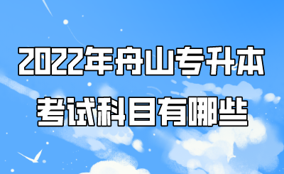 2022年舟山市专升本考试内容有哪些.png