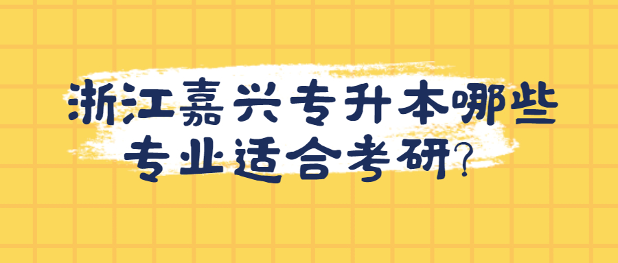 浙江嘉兴市专升本哪些专业适合考研？.jpg