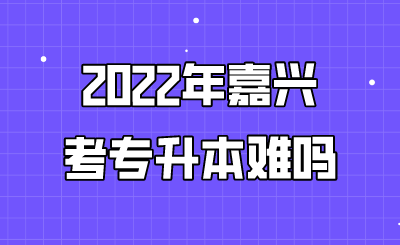 2022年嘉兴考专升本难吗.png