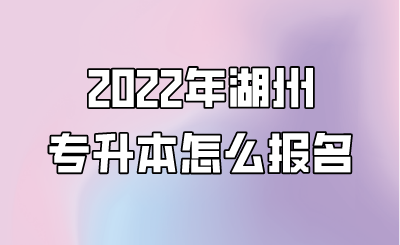 2022年湖州市专升本怎么报名.png