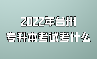 2022年台州市专升本考试考什么.png