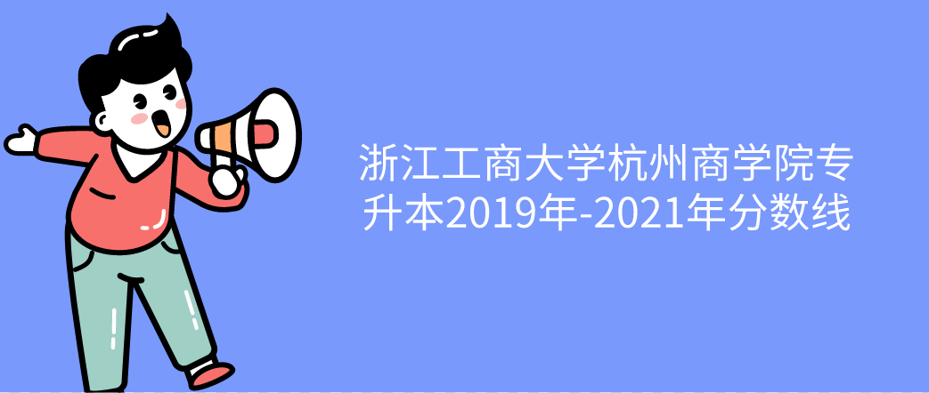 浙江工商大学杭州商学院专升本2019年-2021年分数线